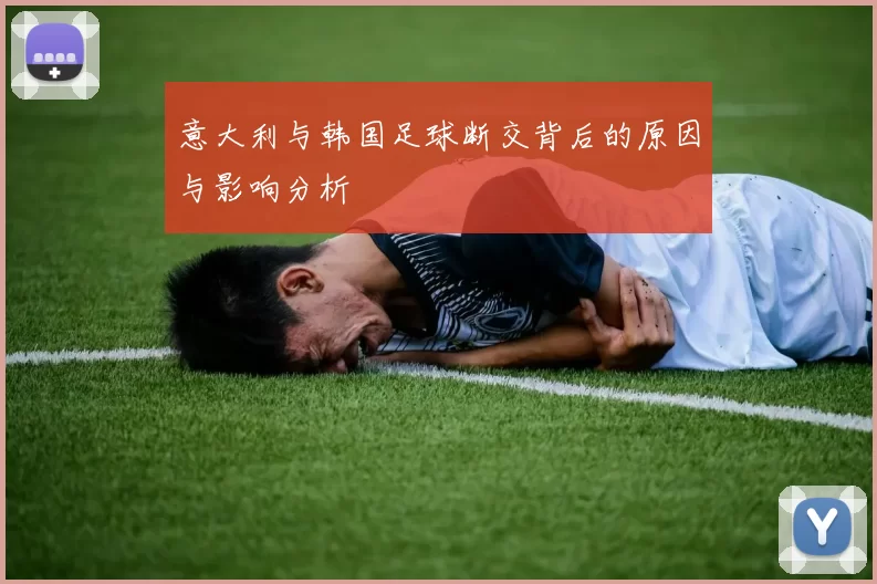 意大利与韩国足球断交背后的原因与影响分析