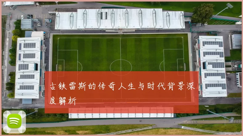 古铁雷斯的传奇人生与时代背景深度解析