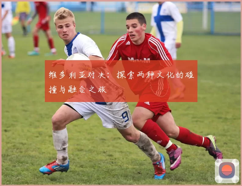 维多利亚对决：探索两种文化的碰撞与融合之旅