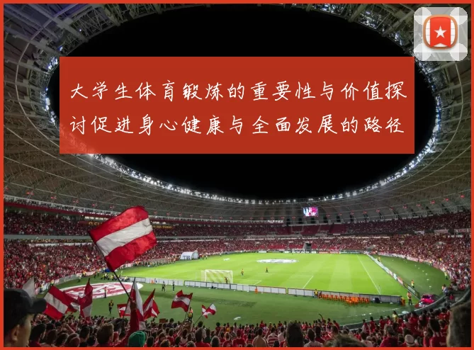 大学生体育锻炼的重要性与价值探讨促进身心健康与全面发展的路径分析