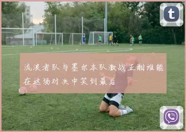 流浪者队与墨尔本队激战正酣谁能在这场对决中笑到最后