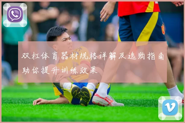 双杠体育器材规格详解及选购指南助你提升训练效果