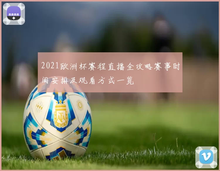 2021欧洲杯赛程直播全攻略赛事时间安排及观看方式一览